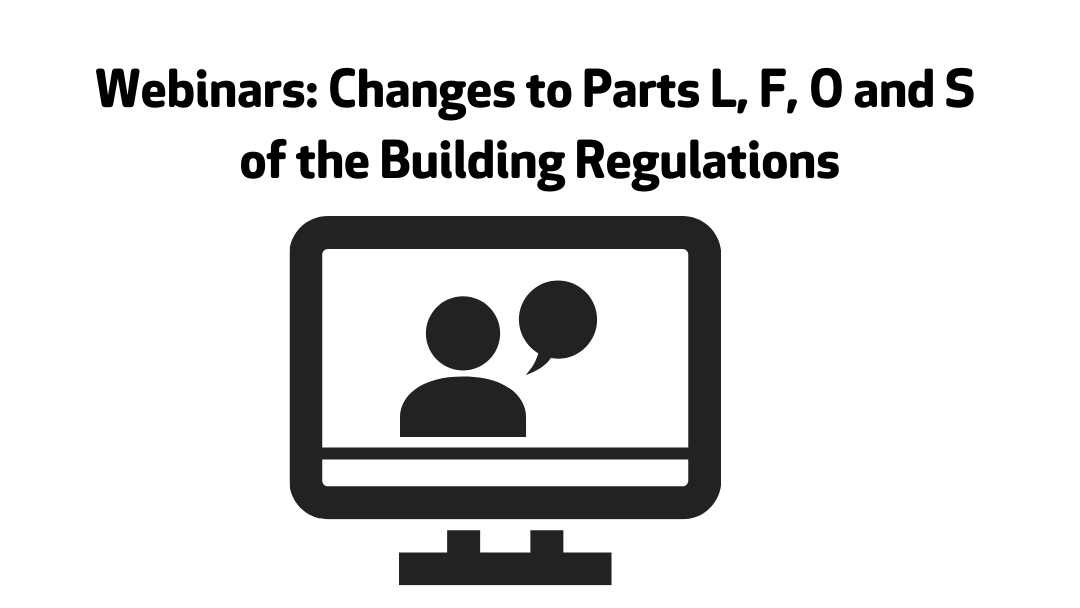 Webinars: Changes to Parts L, F, O and S of the Building Regulations